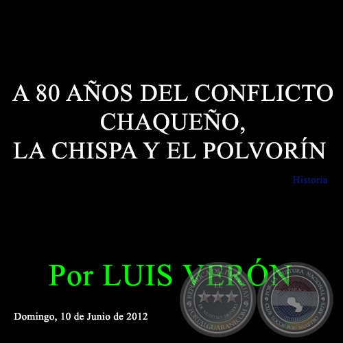 A 80 AÑOS DEL CONFLICTO CHAQUEÑO, LA CHISPA Y EL POLVORÍN - Por LUIS VERÓN - Domingo, 10 de Junio de 2012 